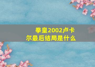 拳皇2002卢卡尔最后结局是什么