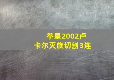 拳皇2002卢卡尔灭族切割3连