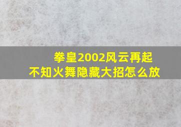 拳皇2002风云再起不知火舞隐藏大招怎么放