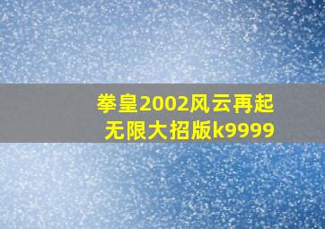 拳皇2002风云再起无限大招版k9999