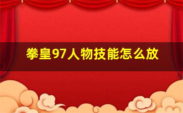 拳皇97人物技能怎么放