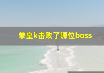 拳皇k击败了哪位boss