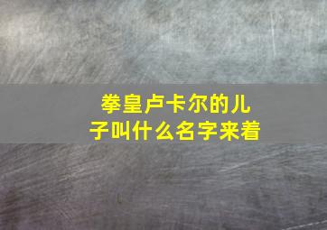 拳皇卢卡尔的儿子叫什么名字来着