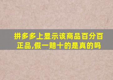 拼多多上显示该商品百分百正品,假一赔十的是真的吗