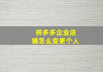 拼多多企业店铺怎么变更个人