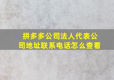 拼多多公司法人代表公司地址联系电话怎么查看