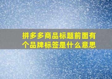 拼多多商品标题前面有个品牌标签是什么意思