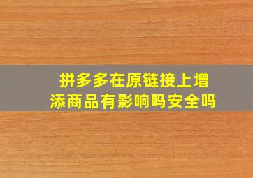 拼多多在原链接上增添商品有影响吗安全吗