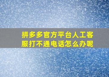 拼多多官方平台人工客服打不通电话怎么办呢