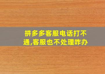 拼多多客服电话打不通,客服也不处理咋办