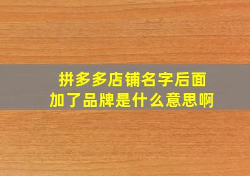 拼多多店铺名字后面加了品牌是什么意思啊