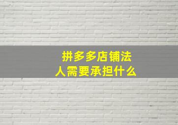 拼多多店铺法人需要承担什么