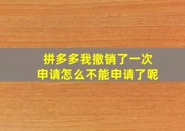 拼多多我撤销了一次申请怎么不能申请了呢