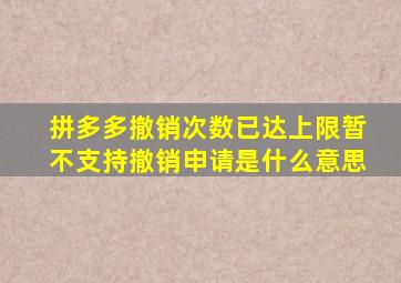 拼多多撤销次数已达上限暂不支持撤销申请是什么意思