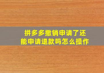 拼多多撤销申请了还能申请退款吗怎么操作