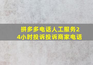 拼多多电话人工服务24小时投诉投诉商家电话