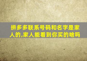 拼多多联系号码和名字是家人的,家人能看到你买的啥吗