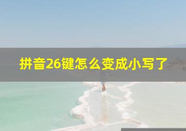 拼音26键怎么变成小写了