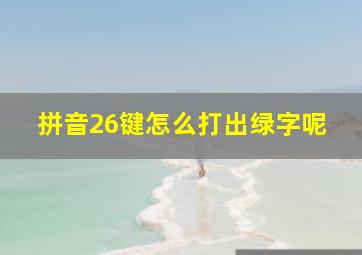 拼音26键怎么打出绿字呢