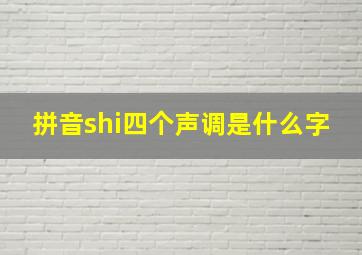 拼音shi四个声调是什么字