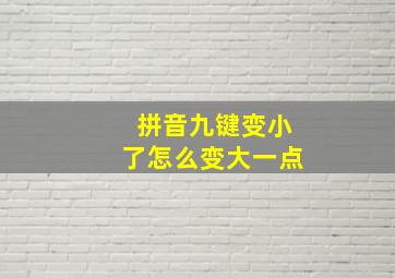 拼音九键变小了怎么变大一点