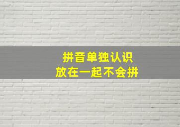 拼音单独认识放在一起不会拼