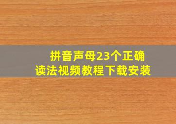 拼音声母23个正确读法视频教程下载安装