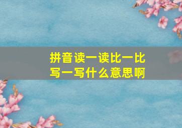 拼音读一读比一比写一写什么意思啊