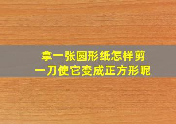 拿一张圆形纸怎样剪一刀使它变成正方形呢