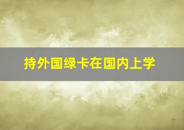 持外国绿卡在国内上学