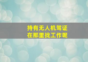 持有无人机驾证在那里找工作呢