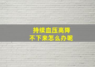 持续血压高降不下来怎么办呢