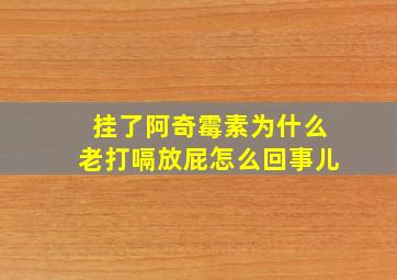 挂了阿奇霉素为什么老打嗝放屁怎么回事儿