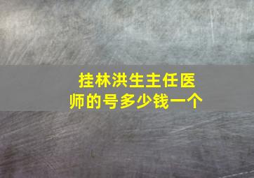 挂林洪生主任医师的号多少钱一个