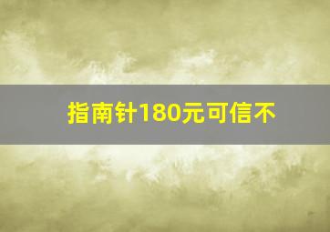 指南针180元可信不