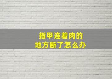 指甲连着肉的地方断了怎么办