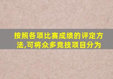 按照各项比赛成绩的评定方法,可将众多竞技项目分为