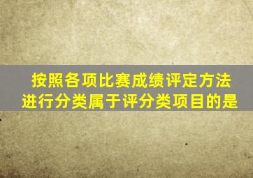 按照各项比赛成绩评定方法进行分类属于评分类项目的是