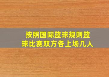 按照国际篮球规则篮球比赛双方各上场几人