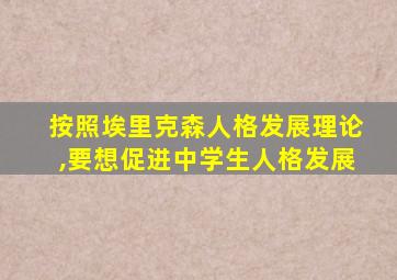 按照埃里克森人格发展理论,要想促进中学生人格发展