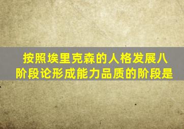 按照埃里克森的人格发展八阶段论形成能力品质的阶段是