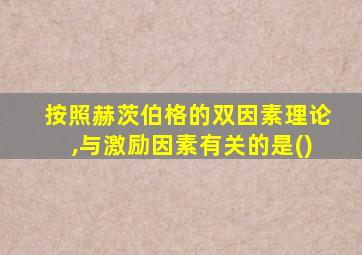 按照赫茨伯格的双因素理论,与激励因素有关的是()