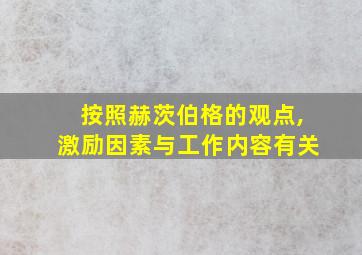 按照赫茨伯格的观点,激励因素与工作内容有关