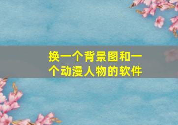 换一个背景图和一个动漫人物的软件