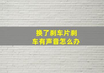 换了刹车片刹车有声音怎么办