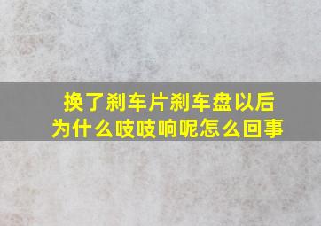 换了刹车片刹车盘以后为什么吱吱响呢怎么回事