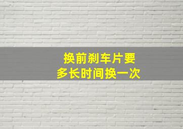 换前刹车片要多长时间换一次