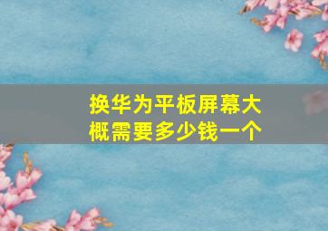 换华为平板屏幕大概需要多少钱一个