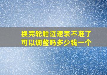 换完轮胎迈速表不准了可以调整吗多少钱一个