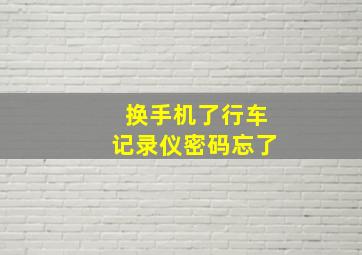 换手机了行车记录仪密码忘了